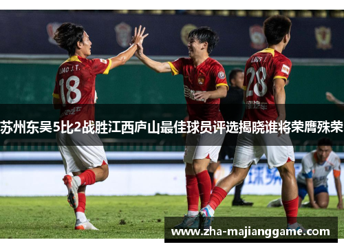 苏州东吴5比2战胜江西庐山最佳球员评选揭晓谁将荣膺殊荣