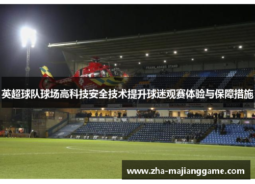 英超球队球场高科技安全技术提升球迷观赛体验与保障措施