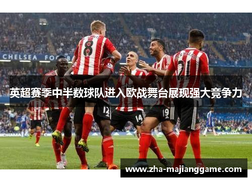 英超赛季中半数球队进入欧战舞台展现强大竞争力