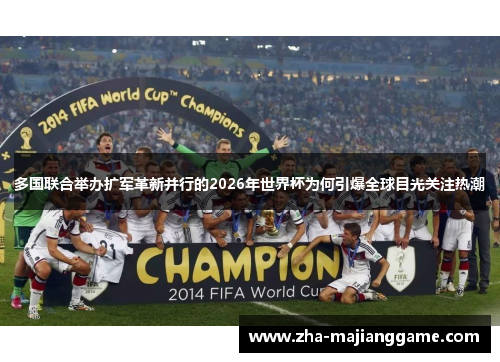 多国联合举办扩军革新并行的2026年世界杯为何引爆全球目光关注热潮