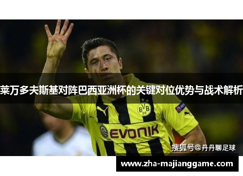 莱万多夫斯基对阵巴西亚洲杯的关键对位优势与战术解析
