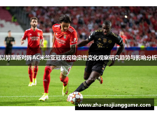 以努涅斯对阵AC米兰亚冠表现稳定性变化观察研究趋势与影响分析