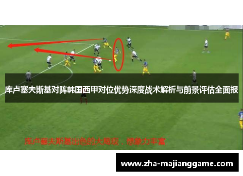 库卢塞夫斯基对阵韩国西甲对位优势深度战术解析与前景评估全面报 库卢塞夫斯基对阵韩国西甲对位优势深度战术解析与前景评估全面报