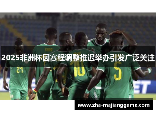 2025非洲杯因赛程调整推迟举办引发广泛关注
