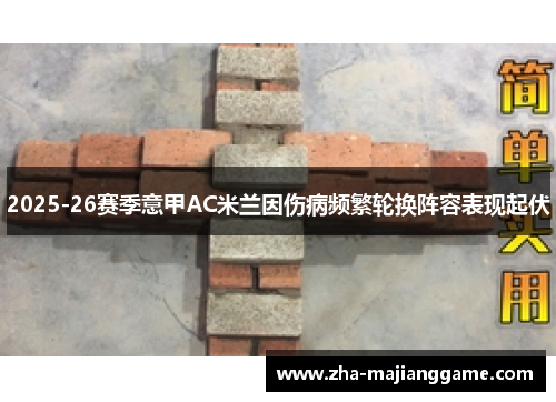 2025-26赛季意甲AC米兰因伤病频繁轮换阵容表现起伏 2025-26赛季意甲AC米兰因伤病频繁轮换阵容表现起伏