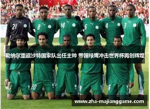 勒纳尔重返沙特国家队出任主帅 带领绿鹰冲击世界杯再创辉煌 勒纳尔重返沙特国家队出任主帅 带领绿鹰冲击世界杯再创辉煌