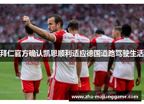 拜仁官方确认凯恩顺利适应德国道路驾驶生活 拜仁官方确认凯恩顺利适应德国道路驾驶生活