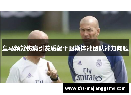 皇马频繁伤病引发质疑平图斯体能团队能力问题