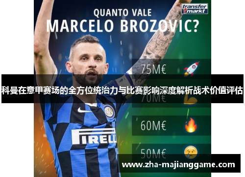 科曼在意甲赛场的全方位统治力与比赛影响深度解析战术价值评估