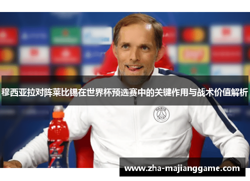 穆西亚拉对阵莱比锡在世界杯预选赛中的关键作用与战术价值解析