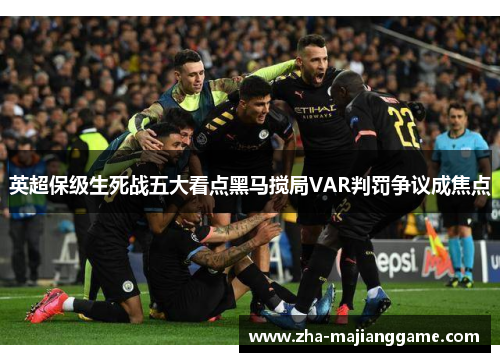 英超保级生死战五大看点黑马搅局VAR判罚争议成焦点