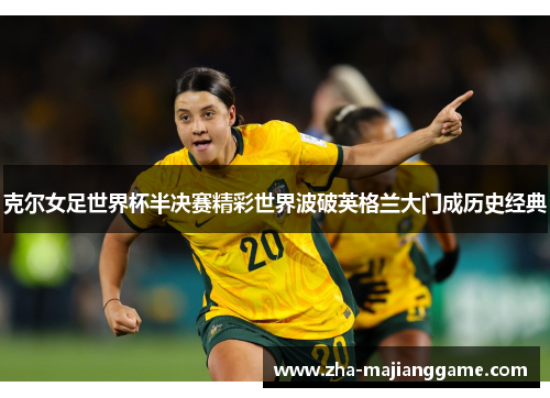 克尔女足世界杯半决赛精彩世界波破英格兰大门成历史经典 克尔女足世界杯半决赛精彩世界波破英格兰大门成历史经典