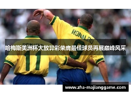 哈梅斯美洲杯大放异彩荣膺最佳球员再展巅峰风采 哈梅斯美洲杯大放异彩荣膺最佳球员再展巅峰风采
