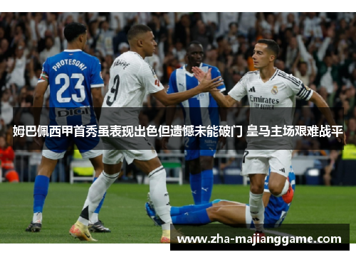 姆巴佩西甲首秀虽表现出色但遗憾未能破门 皇马主场艰难战平