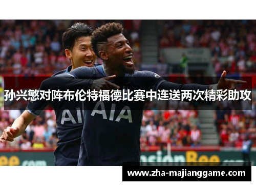 孙兴慜对阵布伦特福德比赛中连送两次精彩助攻