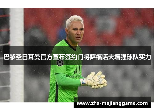 巴黎圣日耳曼官方宣布签约门将萨福诺夫增强球队实力