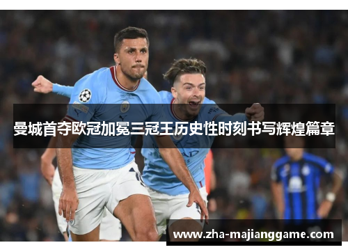 曼城首夺欧冠加冕三冠王历史性时刻书写辉煌篇章