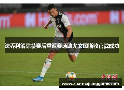 法乔利解除禁赛后重返赛场助尤文图斯收官战成功