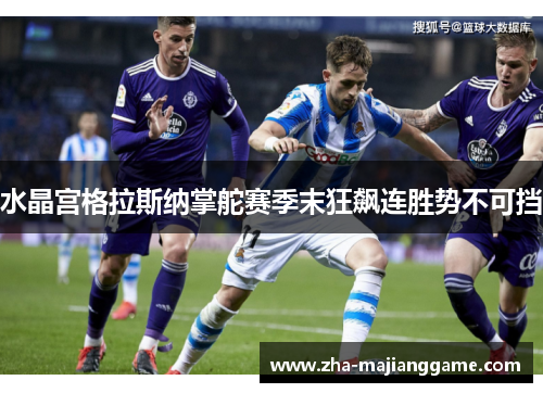 水晶宫格拉斯纳掌舵赛季末狂飙连胜势不可挡