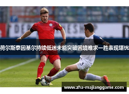 荷尔斯泰因基尔持续低迷未能突破困境难求一胜表现堪忧