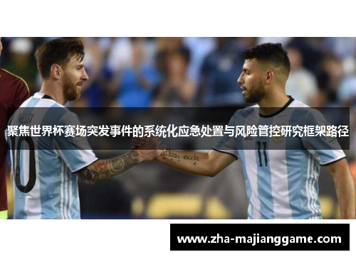 聚焦世界杯赛场突发事件的系统化应急处置与风险管控研究框架路径 聚焦世界杯赛场突发事件的系统化应急处置与风险管控研究框架路径
