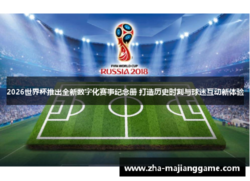 2026世界杯推出全新数字化赛事纪念册 打造历史时刻与球迷互动新体验 2026世界杯推出全新数字化赛事纪念册 打造历史时刻与球迷互动新体验
