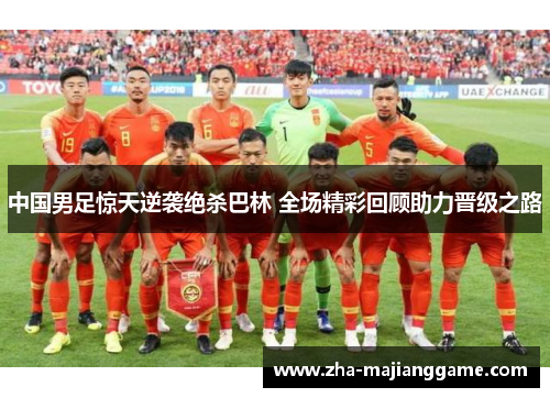 中国男足惊天逆袭绝杀巴林 全场精彩回顾助力晋级之路 中国男足惊天逆袭绝杀巴林 全场精彩回顾助力晋级之路