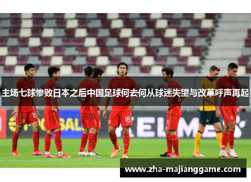 主场七球惨败日本之后中国足球何去何从球迷失望与改革呼声再起