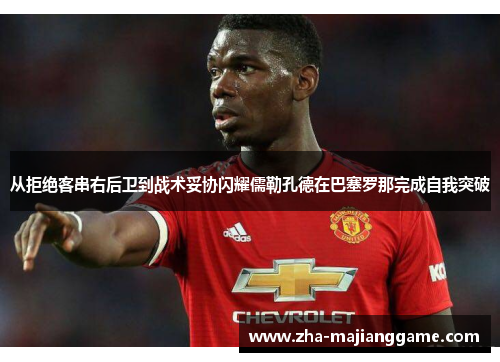 从拒绝客串右后卫到战术妥协闪耀儒勒孔德在巴塞罗那完成自我突破 从拒绝客串右后卫到战术妥协闪耀儒勒孔德在巴塞罗那完成自我突破