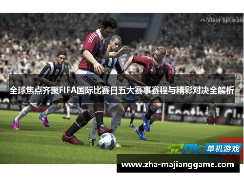 全球焦点齐聚FIFA国际比赛日五大赛事赛程与精彩对决全解析