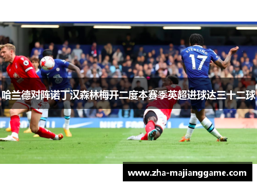 哈兰德对阵诺丁汉森林梅开二度本赛季英超进球达三十二球