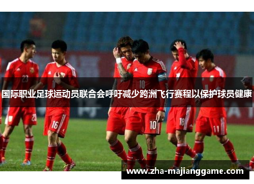 国际职业足球运动员联合会呼吁减少跨洲飞行赛程以保护球员健康 国际职业足球运动员联合会呼吁减少跨洲飞行赛程以保护球员健康