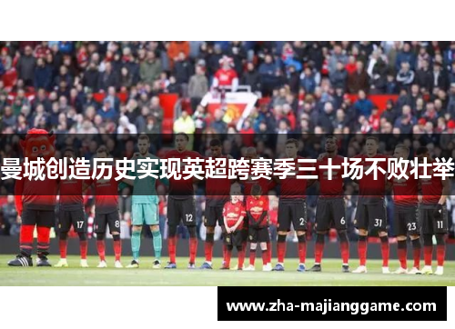 曼城创造历史实现英超跨赛季三十场不败壮举