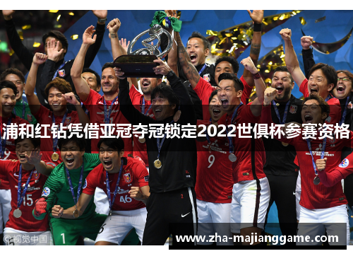 浦和红钻凭借亚冠夺冠锁定2022世俱杯参赛资格 浦和红钻凭借亚冠夺冠锁定2022世俱杯参赛资格
