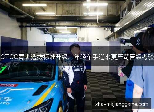 CTCC青训选拔标准升级,年轻车手迎来更严苛晋级考验 CTCC青训选拔标准升级,年轻车手迎来更严苛晋级考验