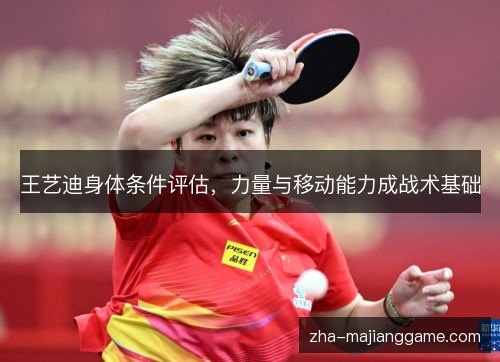 王艺迪身体条件评估,力量与移动能力成战术基础 王艺迪身体条件评估,力量与移动能力成战术基础