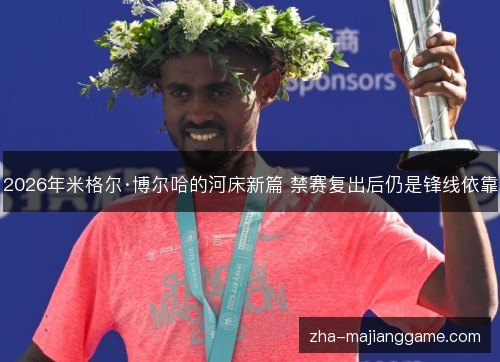 2026年米格尔·博尔哈的河床新篇 禁赛复出后仍是锋线依靠