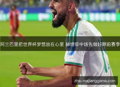 阿兰巴里把世界杯梦想放在心里 赫塔菲中场先做好眼前赛季 阿兰巴里把世界杯梦想放在心里 赫塔菲中场先做好眼前赛季